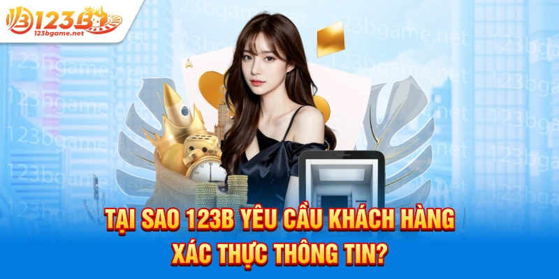 Tại sao 123b yêu cầu khách hàng xác thực thông tin?