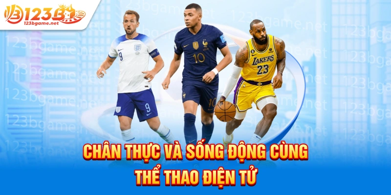 Chân thực và sống động cùng thể thao điện tử