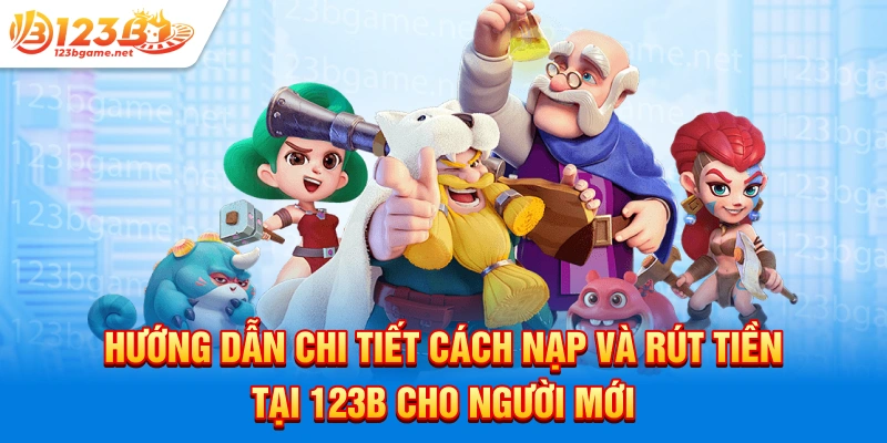 Hướng dẫn chi tiết cách nạp và rút tiền tại 123b cho người mới